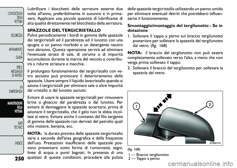 FIAT FREEMONT 2011 Libretto Uso Manutenzione (in Italian) Lubrificare i blocchetti delle serrature esterne due
volte all'anno, preferibilmente in autunno e in prima-
vera. Applicare una piccola quantità di lubrificante di
alta qualità direttamente nel FIAT FREEMONT 2011 Libretto Uso Manutenzione (in Italian) Lubrificare i blocchetti delle serrature esterne due
volte all'anno, preferibilmente in autunno e in prima-
vera. Applicare una piccola quantità di lubrificante di
alta qualità direttamente nel