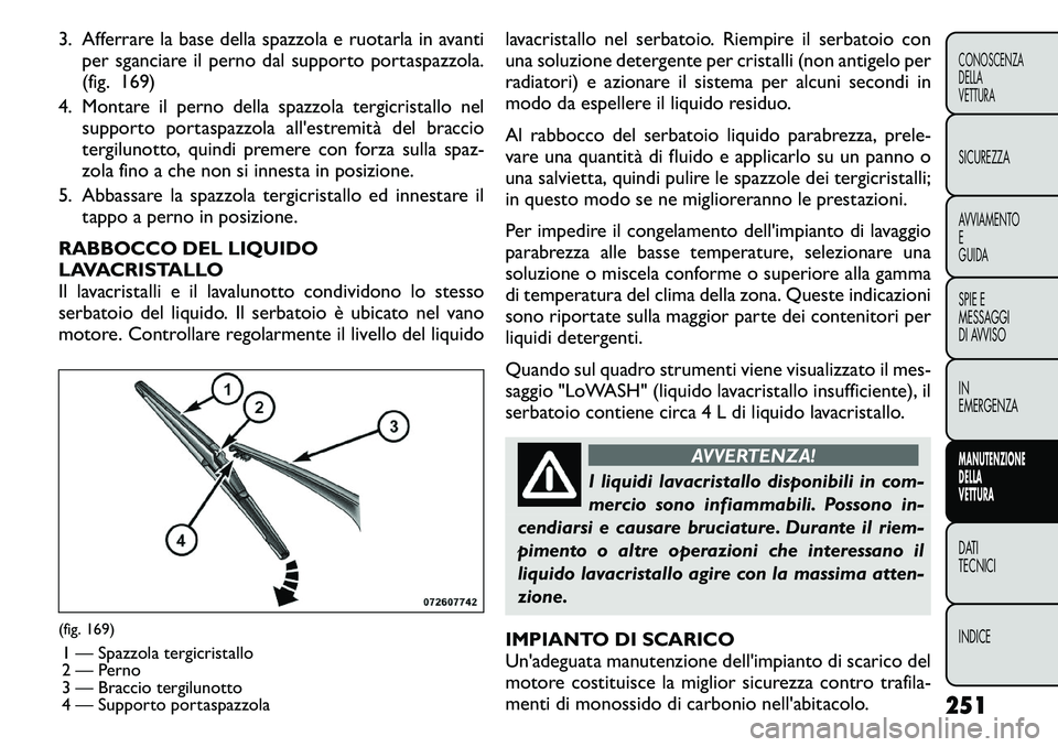 FIAT FREEMONT 2011 Libretto Uso Manutenzione (in Italian) 3. Afferrare la base della spazzola e ruotarla in avantiper sganciare il perno dal supporto portaspazzola.
(fig. 169)
4. Montare il perno della spazzola tergicristallo nel supporto portaspazzola all& FIAT FREEMONT 2011 Libretto Uso Manutenzione (in Italian) 3. Afferrare la base della spazzola e ruotarla in avantiper sganciare il perno dal supporto portaspazzola.
(fig. 169)
4. Montare il perno della spazzola tergicristallo nel supporto portaspazzola all&