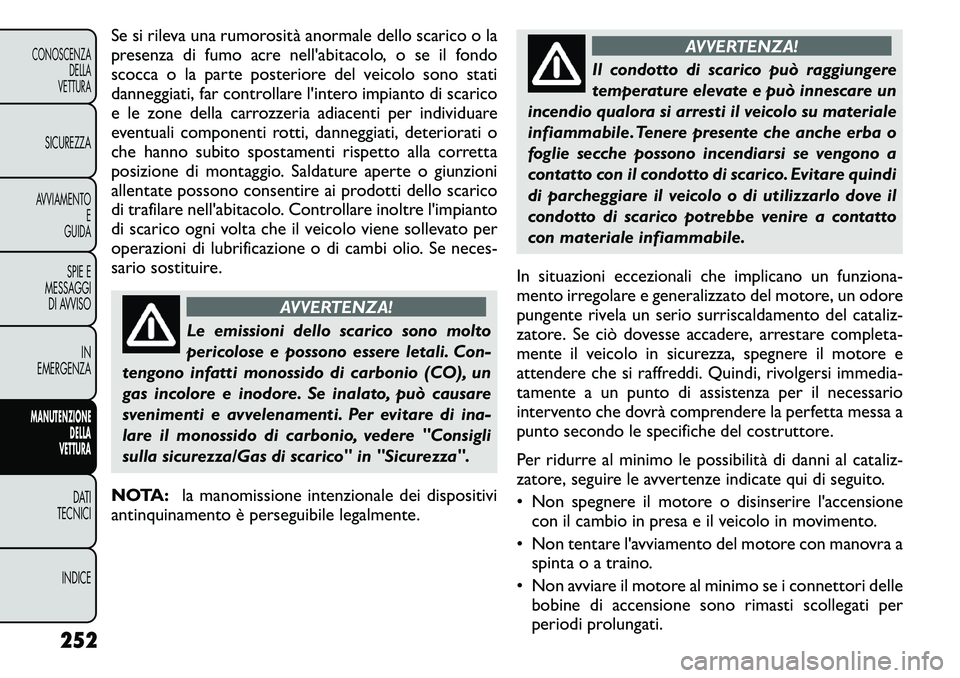 FIAT FREEMONT 2011 Libretto Uso Manutenzione (in Italian) Se si rileva una rumorosità anormale dello scarico o la
presenza di fumo acre nell'abitacolo, o se il fondo
scocca o la parte posteriore del veicolo sono stati
danneggiati, far controllare l' FIAT FREEMONT 2011 Libretto Uso Manutenzione (in Italian) Se si rileva una rumorosità anormale dello scarico o la
presenza di fumo acre nell'abitacolo, o se il fondo
scocca o la parte posteriore del veicolo sono stati
danneggiati, far controllare l'
