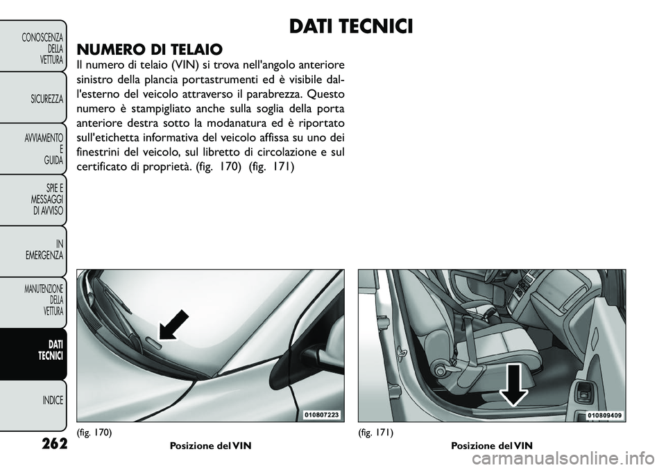 FIAT FREEMONT 2011  Libretto Uso Manutenzione (in Italian) DATI TECNICI
NUMERO DI TELAIO 
Il numero di telaio (VIN) si trova nell'angolo anteriore 
sinistro della plancia portastrumenti ed è visibile dal-
l'esterno del veicolo attraverso il parabrezz