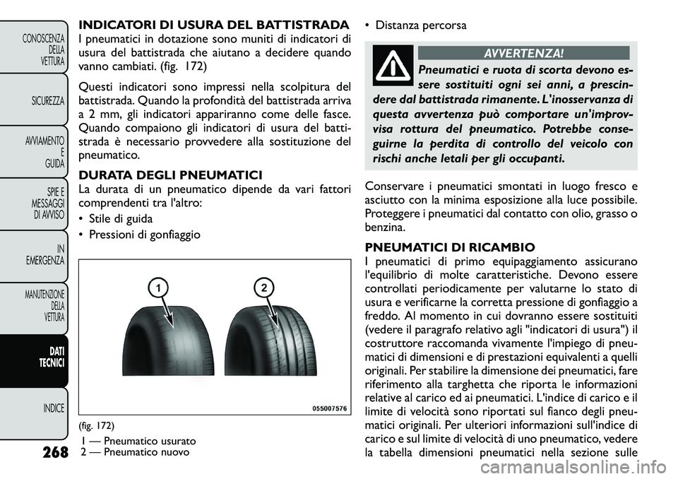 FIAT FREEMONT 2011 Libretto Uso Manutenzione (in Italian) INDICATORI DI USURA DEL BATTISTRADA
I pneumatici in dotazione sono muniti di indicatori di
usura del battistrada che aiutano a decidere quando
vanno cambiati. (fig. 172)
Questi indicatori sono impre FIAT FREEMONT 2011 Libretto Uso Manutenzione (in Italian) INDICATORI DI USURA DEL BATTISTRADA
I pneumatici in dotazione sono muniti di indicatori di
usura del battistrada che aiutano a decidere quando
vanno cambiati. (fig. 172)
Questi indicatori sono impre