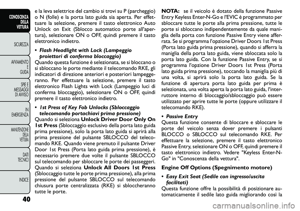 FIAT FREEMONT 2011  Libretto Uso Manutenzione (in Italian) e la leva selettrice del cambio si trovi su P (parcheggio) 
o N (folle) e la porta lato guida sia aperta. Per effet-
tuare la selezione, premere il tasto elettronico Auto
Unlock on Exit (Sblocco autom