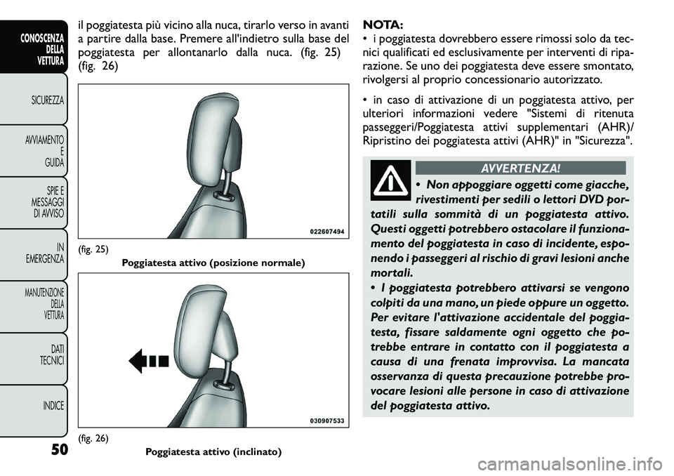 FIAT FREEMONT 2011 Libretto Uso Manutenzione (in Italian) il poggiatesta più vicino alla nuca, tirarlo verso in avanti
a partire dalla base. Premere all'indietro sulla base del
poggiatesta per allontanarlo dalla nuca. (fig. 25)
(fig. 26)NOTA:
• i pog FIAT FREEMONT 2011 Libretto Uso Manutenzione (in Italian) il poggiatesta più vicino alla nuca, tirarlo verso in avanti
a partire dalla base. Premere all'indietro sulla base del
poggiatesta per allontanarlo dalla nuca. (fig. 25)
(fig. 26)NOTA:
• i pog