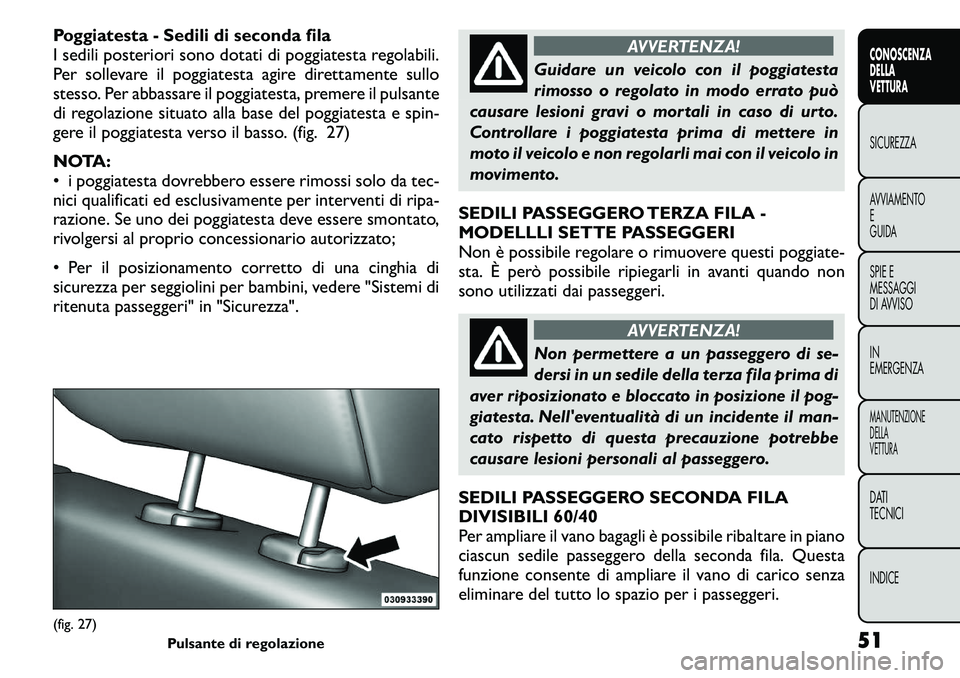 FIAT FREEMONT 2011 Libretto Uso Manutenzione (in Italian) Poggiatesta - Sedili di seconda fila
I sedili posteriori sono dotati di poggiatesta regolabili.
Per sollevare il poggiatesta agire direttamente sullo
stesso. Per abbassare il poggiatesta, premere il FIAT FREEMONT 2011 Libretto Uso Manutenzione (in Italian) Poggiatesta - Sedili di seconda fila
I sedili posteriori sono dotati di poggiatesta regolabili.
Per sollevare il poggiatesta agire direttamente sullo
stesso. Per abbassare il poggiatesta, premere il