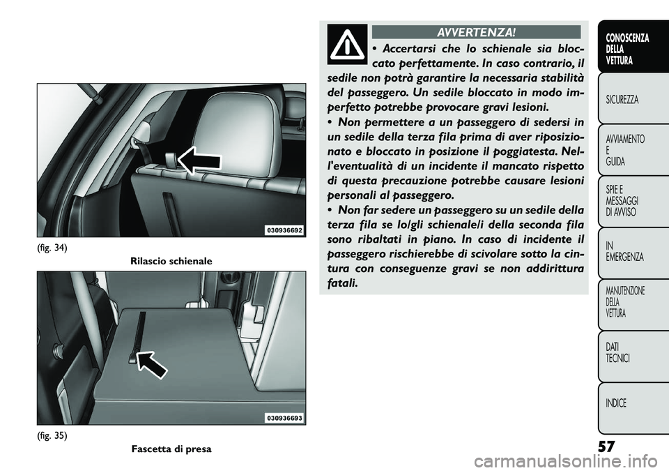 FIAT FREEMONT 2011  Libretto Uso Manutenzione (in Italian) AVVERTENZA!
 Accertarsi che lo schienale sia bloc- 
cato perfettamente. In caso contrario, il
sedile non potrà garantire la necessaria stabilità
del passeggero. Un sedile bloccato in modo im-
perfe