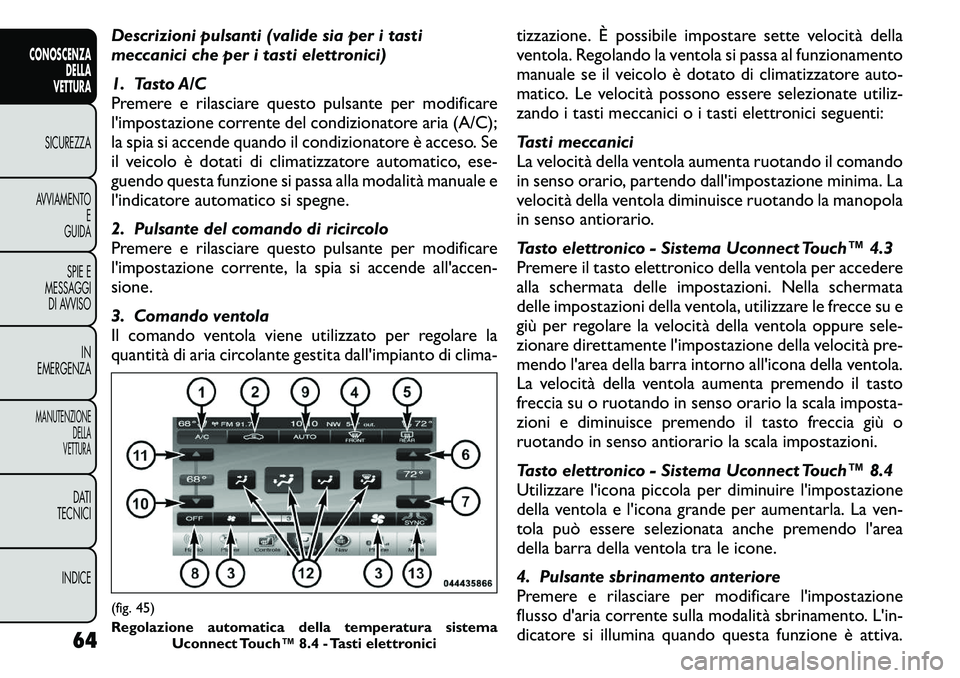 FIAT FREEMONT 2011 Libretto Uso Manutenzione (in Italian) Descrizioni pulsanti (valide sia per i tasti
meccanici che per i tasti elettronici)
1. Tasto A/C
Premere e rilasciare questo pulsante per modificare
l'impostazione corrente del condizionatore a FIAT FREEMONT 2011 Libretto Uso Manutenzione (in Italian) Descrizioni pulsanti (valide sia per i tasti
meccanici che per i tasti elettronici)
1. Tasto A/C
Premere e rilasciare questo pulsante per modificare
l'impostazione corrente del condizionatore a