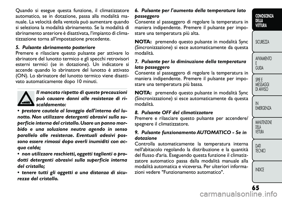 FIAT FREEMONT 2011 Libretto Uso Manutenzione (in Italian) Quando si esegue questa funzione, il climatizzatore
automatico, se in dotazione, passa alla modalità ma-
nuale. La velocità della ventola può aumentare quando
si seleziona la modalità sbrinamento FIAT FREEMONT 2011 Libretto Uso Manutenzione (in Italian) Quando si esegue questa funzione, il climatizzatore
automatico, se in dotazione, passa alla modalità ma-
nuale. La velocità della ventola può aumentare quando
si seleziona la modalità sbrinamento
