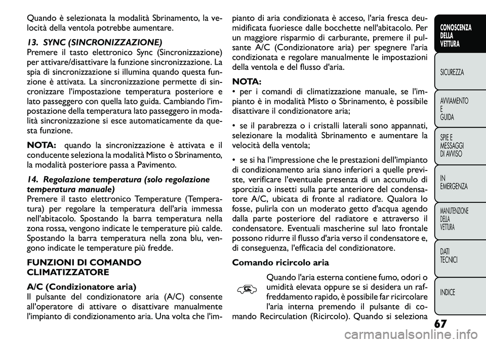 FIAT FREEMONT 2011 Libretto Uso Manutenzione (in Italian) Quando è selezionata la modalità Sbrinamento, la ve-
locità della ventola potrebbe aumentare.
13. SYNC (SINCRONIZZAZIONE)
Premere il tasto elettronico Sync (Sincronizzazione)
per attivare/disatt FIAT FREEMONT 2011 Libretto Uso Manutenzione (in Italian) Quando è selezionata la modalità Sbrinamento, la ve-
locità della ventola potrebbe aumentare.
13. SYNC (SINCRONIZZAZIONE)
Premere il tasto elettronico Sync (Sincronizzazione)
per attivare/disatt