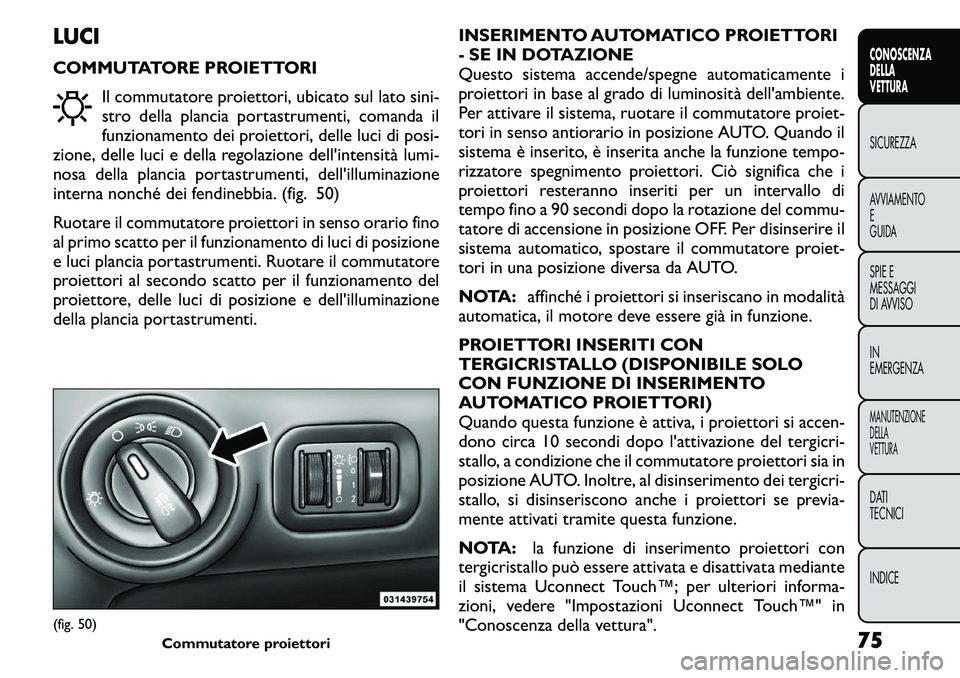 FIAT FREEMONT 2011  Libretto Uso Manutenzione (in Italian) LUCI 
COMMUTATORE PROIETTORIIl commutatore proiettori, ubicato sul lato sini- 
stro della plancia portastrumenti, comanda il
funzionamento dei proiettori, delle luci di posi-
zione, delle luci e della