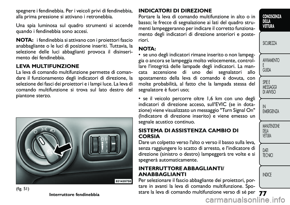 FIAT FREEMONT 2011  Libretto Uso Manutenzione (in Italian) spegnere i fendinebbia. Per i veicoli privi di fendinebbia, 
alla prima pressione si attivano i retronebbia. 
Una spia luminosa sul quadro strumenti si accende 
quando i fendinebbia sono accesi. 
NOTA