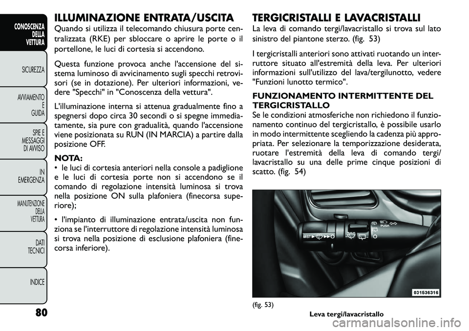 FIAT FREEMONT 2011  Libretto Uso Manutenzione (in Italian) ILLUMINAZIONE ENTRATA/USCITA 
Quando si utilizza il telecomando chiusura porte cen- 
tralizzata (RKE) per sbloccare o aprire le porte o il
portellone, le luci di cortesia si accendono. 
Questa funzion