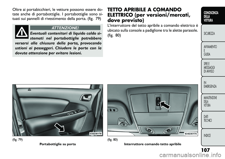 FIAT FREEMONT 2012  Libretto Uso Manutenzione (in Italian) Oltre ai portabicchieri, le vetture possono essere do- 
tate anche di portabottiglie. I portabottiglie sono si-
tuati sui pannelli di rivestimento della porta. (fig. 79)
ATTENZIONE!
Eventuali contenit