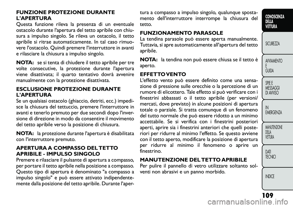 FIAT FREEMONT 2012  Libretto Uso Manutenzione (in Italian) FUNZIONE PROTEZIONE DURANTE 
LAPERTURA
Questa funzione rileva la presenza di un eventuale
ostacolo durante l'apertura del tetto apribile con chiu-
sura a impulso singolo. Se rileva un ostacolo, i