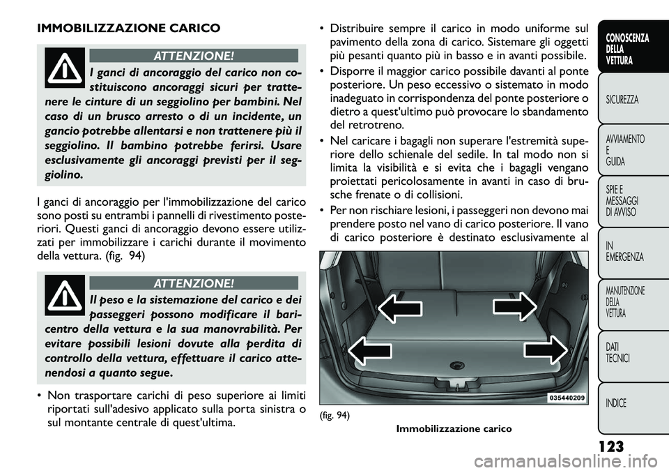 FIAT FREEMONT 2012 Libretto Uso Manutenzione (in Italian) IMMOBILIZZAZIONE CARICO
ATTENZIONE!
I ganci di ancoraggio del carico non co-
stituiscono ancoraggi sicuri per tratte-
nere le cinture di un seggiolino per bambini. Nel
caso di un brusco arresto o di FIAT FREEMONT 2012 Libretto Uso Manutenzione (in Italian) IMMOBILIZZAZIONE CARICO
ATTENZIONE!
I ganci di ancoraggio del carico non co-
stituiscono ancoraggi sicuri per tratte-
nere le cinture di un seggiolino per bambini. Nel
caso di un brusco arresto o di