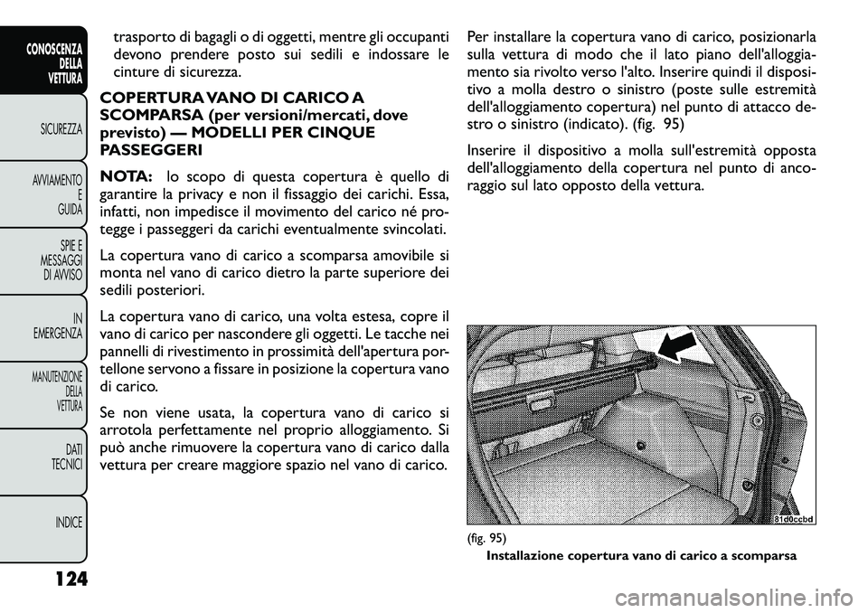 FIAT FREEMONT 2012  Libretto Uso Manutenzione (in Italian) trasporto di bagagli o di oggetti, mentre gli occupanti 
devono prendere posto sui sedili e indossare le
cinture di sicurezza.
COPERTURA VANO DI CARICO A
SCOMPARSA (per versioni/mercati, dove
previsto