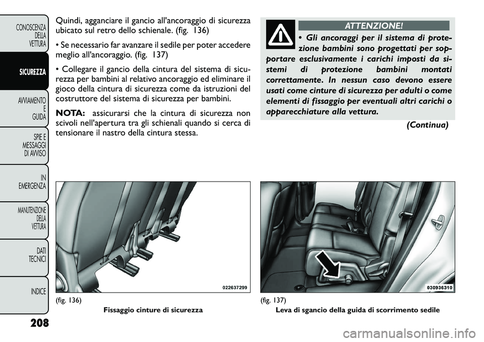 FIAT FREEMONT 2012  Libretto Uso Manutenzione (in Italian) Quindi, agganciare il gancio all'ancoraggio di sicurezza 
ubicato sul retro dello schienale. (fig. 136) 
• Se necessario far avanzare il sedile per poter accedere 
meglio all'ancoraggio. (fi