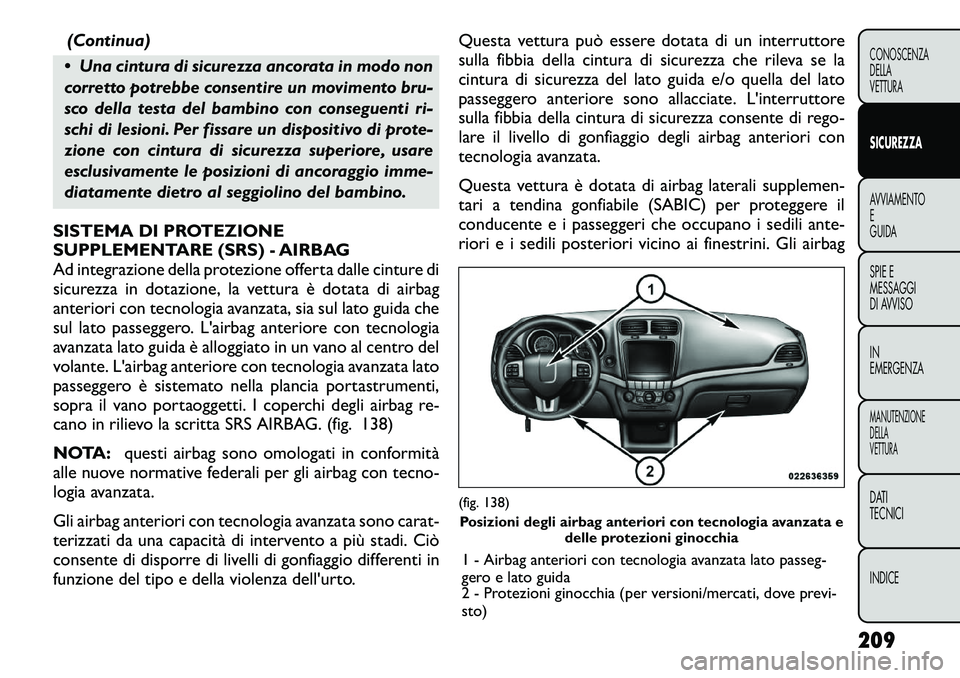 FIAT FREEMONT 2012  Libretto Uso Manutenzione (in Italian) (Continua)
 Una cintura di sicurezza ancorata in modo non 
corretto potrebbe consentire un movimento bru-
sco della testa del bambino con conseguenti ri-
schi di lesioni. Per fissare un dispositivo d