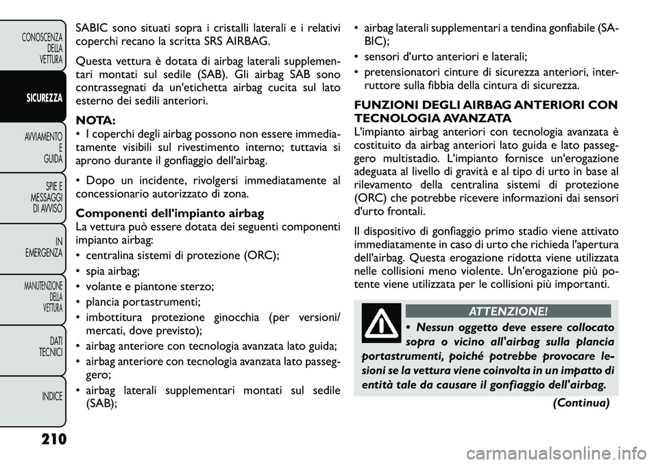 FIAT FREEMONT 2012  Libretto Uso Manutenzione (in Italian) SABIC sono situati sopra i cristalli laterali e i relativi 
coperchi recano la scritta SRS AIRBAG. 
Questa vettura è dotata di airbag laterali supplemen- 
tari montati sul sedile (SAB). Gli airbag SA