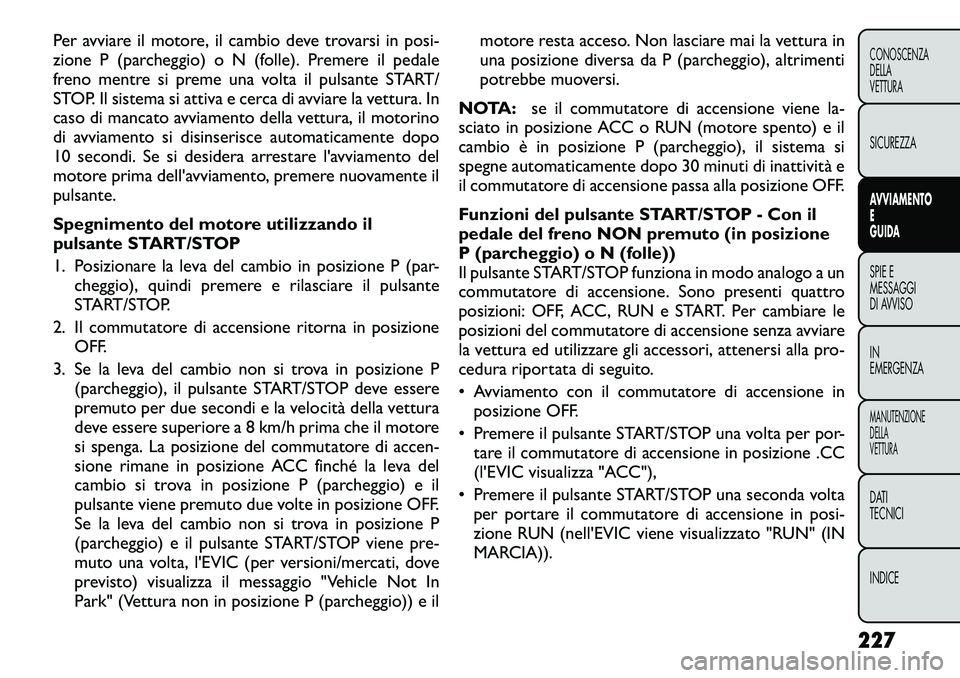 FIAT FREEMONT 2012  Libretto Uso Manutenzione (in Italian) Per avviare il motore, il cambio deve trovarsi in posi- 
zione P (parcheggio) o N (folle). Premere il pedale
freno mentre si preme una volta il pulsante START/
STOP. Il sistema si attiva e cerca di av