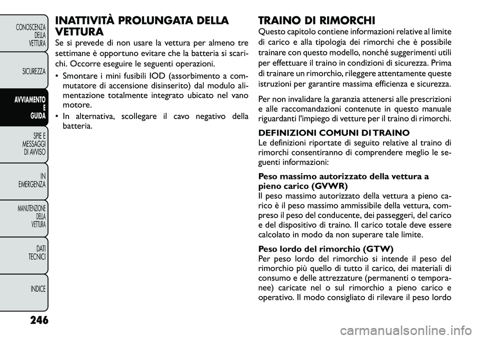 FIAT FREEMONT 2012  Libretto Uso Manutenzione (in Italian) INATTIVITÀ PROLUNGATA DELLA VETTURA 
Se si prevede di non usare la vettura per almeno tre 
settimane è opportuno evitare che la batteria si scari-
chi. Occorre eseguire le seguenti operazioni. 
• 