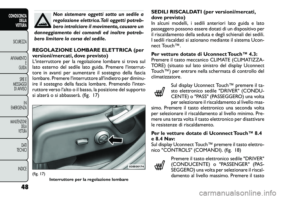 FIAT FREEMONT 2012 Libretto Uso Manutenzione (in Italian) Non sistemare oggetti sotto un sedile a
regolazione elettrica.Tali oggetti potreb-
bero intralciare il movimento, causare un
danneggiamento dei comandi ed inoltre potreb-
bero limitare la corsa del s FIAT FREEMONT 2012 Libretto Uso Manutenzione (in Italian) Non sistemare oggetti sotto un sedile a
regolazione elettrica.Tali oggetti potreb-
bero intralciare il movimento, causare un
danneggiamento dei comandi ed inoltre potreb-
bero limitare la corsa del s