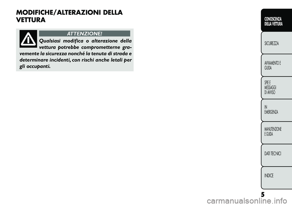 FIAT FREEMONT 2013  Libretto Uso Manutenzione (in Italian) MODIFICHE/ALTERAZIONI DELLA
VETTURA
ATTENZIONE!
Qualsiasi modifica o alterazione della
v
 ettura potrebbe comprometterne gra-
vemente la sicurezza nonché la tenuta di strada e
determinare incidenti, 