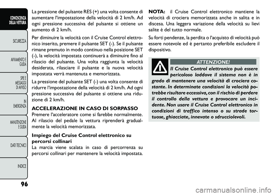 FIAT FREEMONT 2013 Libretto Uso Manutenzione (in Italian) La pressione del pulsante RES (+) una volta consente di
aumentare limpostazione della velocità di 2 km/h. Ad
ogni pressione successiva del pulsante si ottiene un
aumento di 2 km/h.
Per diminuire la FIAT FREEMONT 2013 Libretto Uso Manutenzione (in Italian) La pressione del pulsante RES (+) una volta consente di
aumentare limpostazione della velocità di 2 km/h. Ad
ogni pressione successiva del pulsante si ottiene un
aumento di 2 km/h.
Per diminuire la