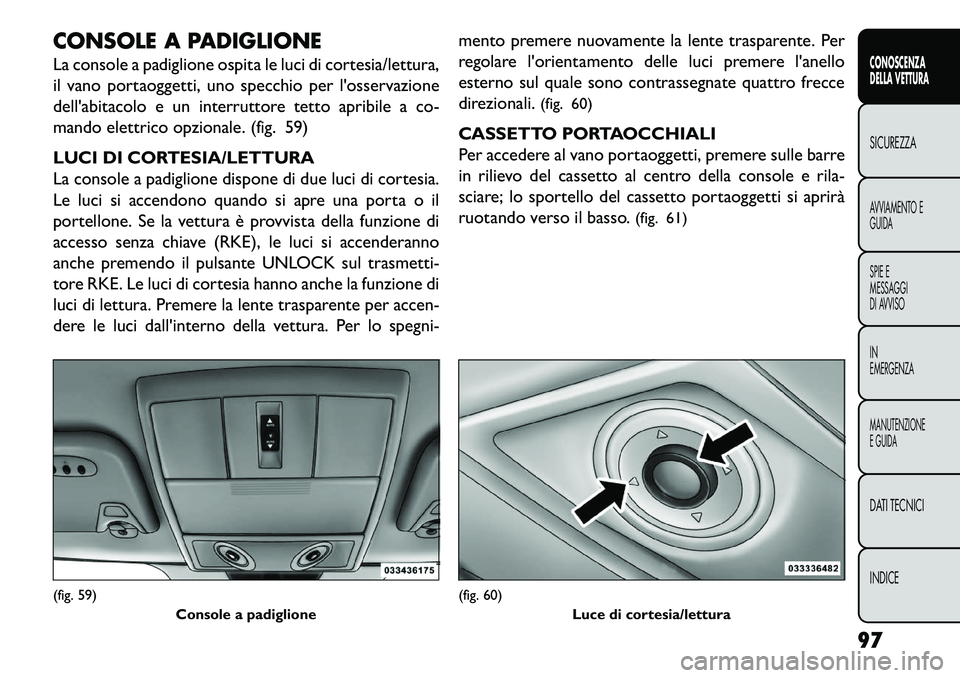 FIAT FREEMONT 2013 Libretto Uso Manutenzione (in Italian) CONSOLE A PADIGLIONE
La console a padiglione ospita le luci di cortesia/lettura,
il vano portaoggetti, uno specchio per losservazione
dellabitacolo e un interruttore tetto apribile a co-
mando elett FIAT FREEMONT 2013 Libretto Uso Manutenzione (in Italian) CONSOLE A PADIGLIONE
La console a padiglione ospita le luci di cortesia/lettura,
il vano portaoggetti, uno specchio per losservazione
dellabitacolo e un interruttore tetto apribile a co-
mando elett