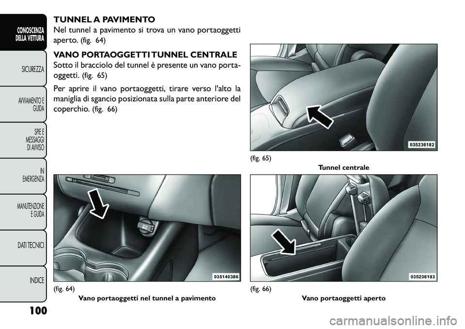 FIAT FREEMONT 2013  Libretto Uso Manutenzione (in Italian) TUNNEL A PAVIMENTO
Nel tunnel a pavimento si trova un vano portaoggetti
aperto.(fig. 64)VANO PORTAOGGETTI TUNNEL CENTRALESotto il bracciolo del tunnel è presente un vano porta-
oggetti. (fig. 65)
Per