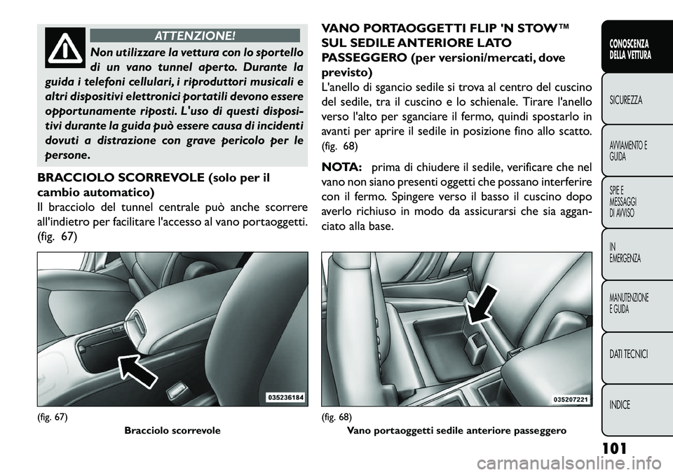 FIAT FREEMONT 2013 Libretto Uso Manutenzione (in Italian) ATTENZIONE!
Non utilizzare la vettura con lo sportello
di
un vano tunnel aperto. Durante la
guida i telefoni cellulari, i riproduttori musicali e
altri dispositivi elettronici portatili devono essere FIAT FREEMONT 2013 Libretto Uso Manutenzione (in Italian) ATTENZIONE!
Non utilizzare la vettura con lo sportello
di
un vano tunnel aperto. Durante la
guida i telefoni cellulari, i riproduttori musicali e
altri dispositivi elettronici portatili devono essere