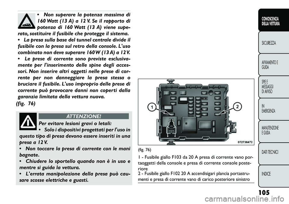 FIAT FREEMONT 2013 Libretto Uso Manutenzione (in Italian) Non superare la potenza massima di
160 Watt (13 A) a 12 V. Se il rapporto di
potenza di 160 Watt (13 A) viene supe-
rato, sostituire il fusibile che protegge il sistema.
La presa sulla base del tun FIAT FREEMONT 2013 Libretto Uso Manutenzione (in Italian) Non superare la potenza massima di
160 Watt (13 A) a 12 V. Se il rapporto di
potenza di 160 Watt (13 A) viene supe-
rato, sostituire il fusibile che protegge il sistema.
La presa sulla base del tun