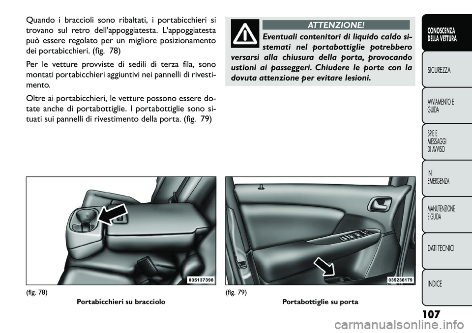 FIAT FREEMONT 2013  Libretto Uso Manutenzione (in Italian) Quando i braccioli sono ribaltati, i portabicchieri si
trovano sul retro dellappoggiatesta. Lappoggiatesta
può essere regolato per un migliore posizionamento
dei portabicchieri. (fig. 78)
Per le ve