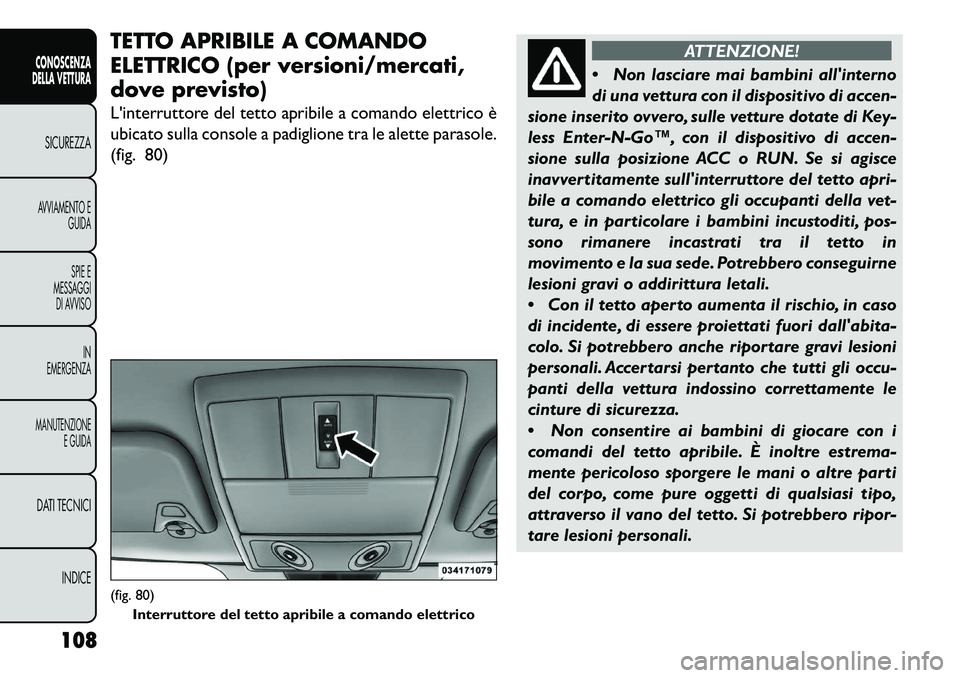 FIAT FREEMONT 2013  Libretto Uso Manutenzione (in Italian) TETTO APRIBILE A COMANDO
ELETTRICO (per versioni/mercati,
dove previsto)
Linterruttore del tetto apribile a comando elettrico è
ubicato sulla console a padiglione tra le alette parasole.
(fig. 80)
A