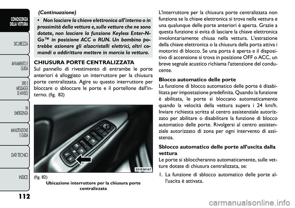 FIAT FREEMONT 2013  Libretto Uso Manutenzione (in Italian) (Continuazione)
Non lasciare la chiave elettronica allinterno o in
prossimità della vettura e, sulle vetture che ne sono
dotate, non lasciare la funzione Keyless Enter-N-
Go™ in posizione ACC o R