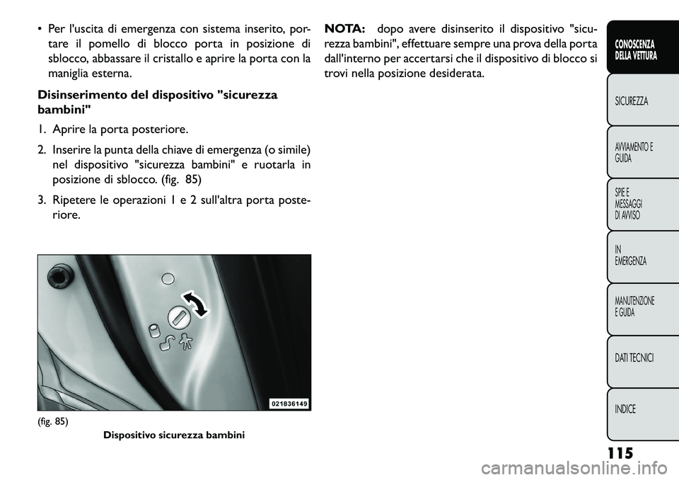 FIAT FREEMONT 2013  Libretto Uso Manutenzione (in Italian)  Per luscita di emergenza con sistema inserito, por-tare il pomello di blocco porta in posizione di
sblocco, abbassare il cristallo e aprire la porta con la
maniglia esterna.
Disinserimento del disp