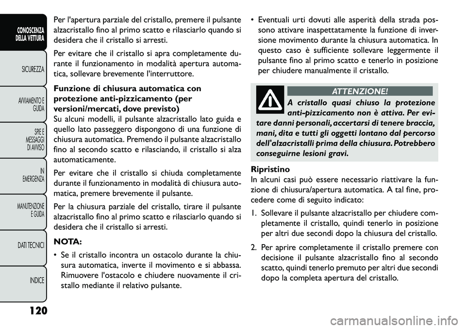 FIAT FREEMONT 2013  Libretto Uso Manutenzione (in Italian) Per lapertura parziale del cristallo, premere il pulsante
alzacristallo fino al primo scatto e rilasciarlo quando si
desidera che il cristallo si arresti.
Per evitare che il cristallo si apra complet