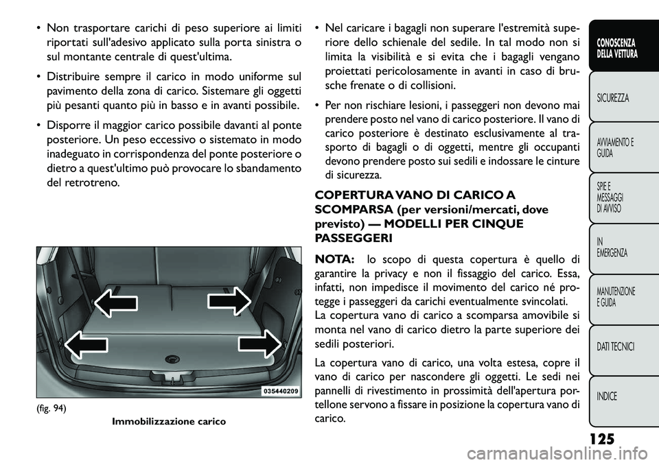FIAT FREEMONT 2013 Libretto Uso Manutenzione (in Italian) Non trasportare carichi di peso superiore ai limitiriportati sulladesivo applicato sulla porta sinistra o
sul montante centrale di questultima.
Distribuire sempre il carico in modo uniforme sul FIAT FREEMONT 2013 Libretto Uso Manutenzione (in Italian) Non trasportare carichi di peso superiore ai limitiriportati sulladesivo applicato sulla porta sinistra o
sul montante centrale di questultima.
Distribuire sempre il carico in modo uniforme sul
