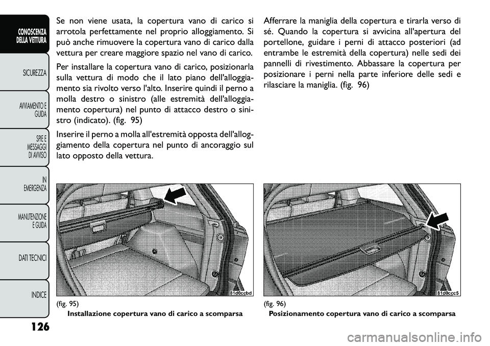 FIAT FREEMONT 2013 Libretto Uso Manutenzione (in Italian) Se non viene usata, la copertura vano di carico si
arrotola perfettamente nel proprio alloggiamento. Si
può anche rimuovere la copertura vano di carico dalla
vettura per creare maggiore spazio nel va FIAT FREEMONT 2013 Libretto Uso Manutenzione (in Italian) Se non viene usata, la copertura vano di carico si
arrotola perfettamente nel proprio alloggiamento. Si
può anche rimuovere la copertura vano di carico dalla
vettura per creare maggiore spazio nel va