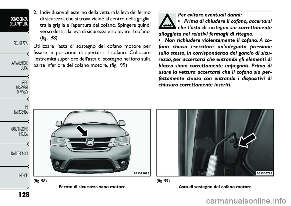FIAT FREEMONT 2013 Libretto Uso Manutenzione (in Italian) 2. Individuare allesterno della vettura la leva del fermodi sicurezza che si trova vicino al centro della griglia,
tra la griglia e lapertura del cofano. Spingere quindi
verso destra la leva di sicu FIAT FREEMONT 2013 Libretto Uso Manutenzione (in Italian) 2. Individuare allesterno della vettura la leva del fermodi sicurezza che si trova vicino al centro della griglia,
tra la griglia e lapertura del cofano. Spingere quindi
verso destra la leva di sicu