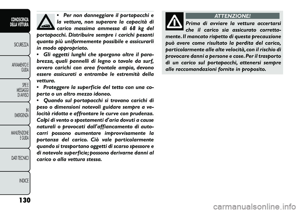 FIAT FREEMONT 2013 Libretto Uso Manutenzione (in Italian) Per non danneggiare il portapacchi e
la vettura, non superare la capacità di
carico massima ammessa di 68 kg del
portapacchi. Distribuire sempre i carichi pesanti
quanto più uniformemente possibile FIAT FREEMONT 2013 Libretto Uso Manutenzione (in Italian) Per non danneggiare il portapacchi e
la vettura, non superare la capacità di
carico massima ammessa di 68 kg del
portapacchi. Distribuire sempre i carichi pesanti
quanto più uniformemente possibile