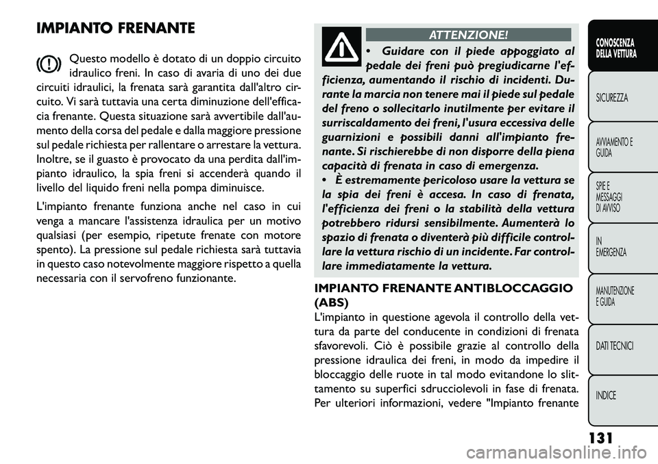 FIAT FREEMONT 2013 Libretto Uso Manutenzione (in Italian) IMPIANTO FRENANTEQuesto modello è dotato di un doppio circuito
idraulico freni. In caso di avaria di uno dei due
circuiti idraulici, la frenata sarà garantita dallaltro cir-
cuito. Vi sarà tuttavi FIAT FREEMONT 2013 Libretto Uso Manutenzione (in Italian) IMPIANTO FRENANTEQuesto modello è dotato di un doppio circuito
idraulico freni. In caso di avaria di uno dei due
circuiti idraulici, la frenata sarà garantita dallaltro cir-
cuito. Vi sarà tuttavi