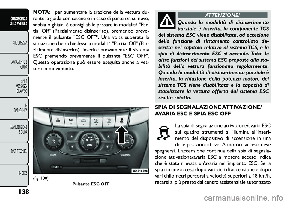 FIAT FREEMONT 2013 Libretto Uso Manutenzione (in Italian) NOTA:per aumentare la trazione della vettura du-
rante la guida con catene o in caso di partenza su neve,
sabbia o ghiaia, è consigliabile passare in modalità "Par-
tial Off" (Parzialmente disinseri FIAT FREEMONT 2013 Libretto Uso Manutenzione (in Italian) NOTA:per aumentare la trazione della vettura du-
rante la guida con catene o in caso di partenza su neve,
sabbia o ghiaia, è consigliabile passare in modalità "Par-
tial Off" (Parzialmente disinseri