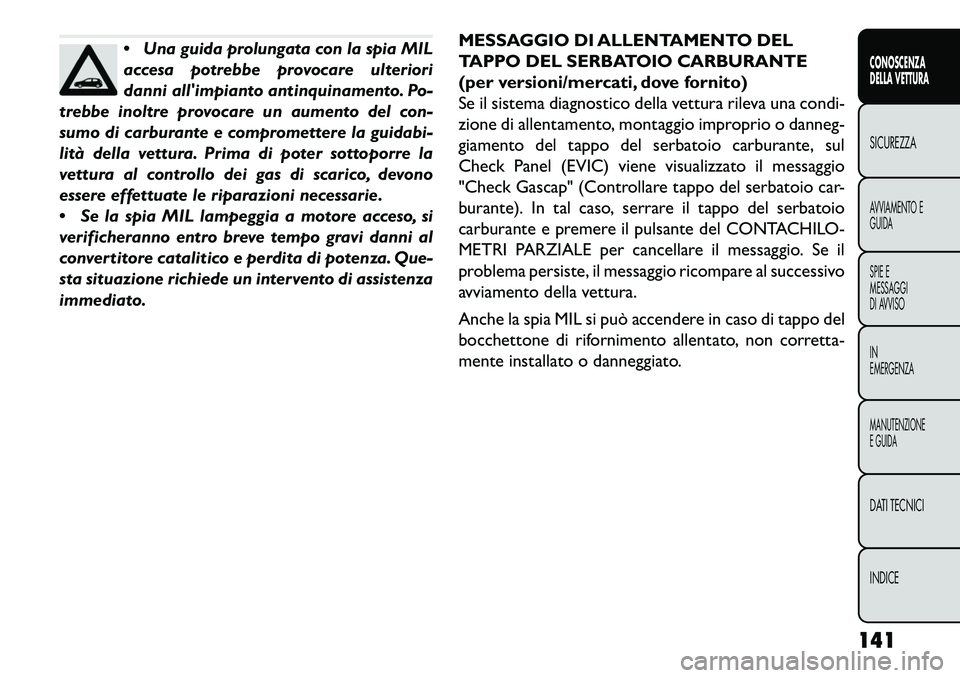 FIAT FREEMONT 2013 Libretto Uso Manutenzione (in Italian) Una guida prolungata con la spia MIL
accesa potrebbe provocare ulteriori
danni allimpianto antinquinamento. Po-
trebbe inoltre provocare un aumento del con-
sumo di carburante e compromettere la gui FIAT FREEMONT 2013 Libretto Uso Manutenzione (in Italian) Una guida prolungata con la spia MIL
accesa potrebbe provocare ulteriori
danni allimpianto antinquinamento. Po-
trebbe inoltre provocare un aumento del con-
sumo di carburante e compromettere la gui