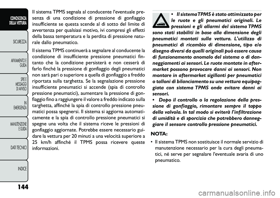 FIAT FREEMONT 2013 Libretto Uso Manutenzione (in Italian) Il sistema TPMS segnala al conducente leventuale pre-
senza di una condizione di pressione di gonfiaggio
insufficiente se questa scende al di sotto del limite di
avvertenza per qualsiasi motivo, ivi FIAT FREEMONT 2013 Libretto Uso Manutenzione (in Italian) Il sistema TPMS segnala al conducente leventuale pre-
senza di una condizione di pressione di gonfiaggio
insufficiente se questa scende al di sotto del limite di
avvertenza per qualsiasi motivo, ivi