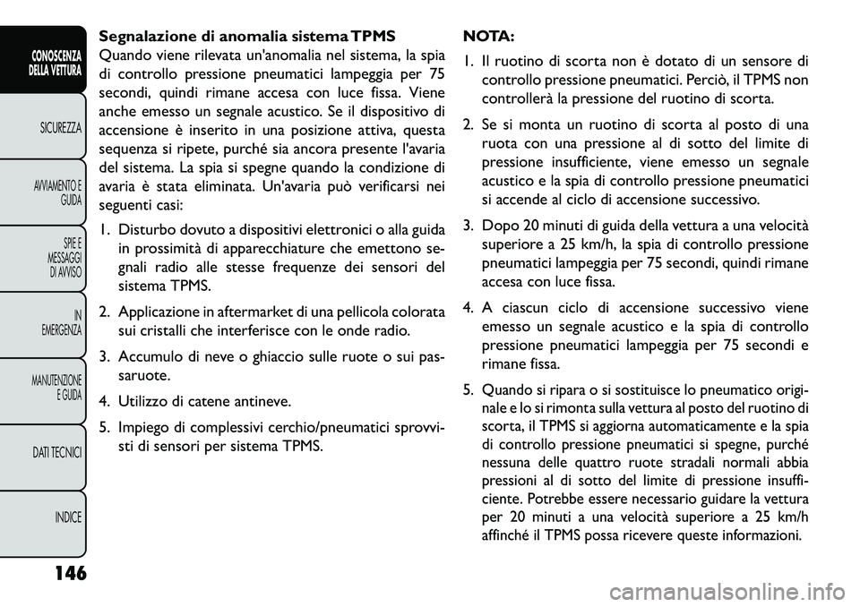 FIAT FREEMONT 2013 Libretto Uso Manutenzione (in Italian) Segnalazione di anomalia sistema TPMS
Quando viene rilevata unanomalia nel sistema, la spia
di controllo pressione pneumatici lampeggia per 75
secondi, quindi rimane accesa con luce fissa. Viene
anch FIAT FREEMONT 2013 Libretto Uso Manutenzione (in Italian) Segnalazione di anomalia sistema TPMS
Quando viene rilevata unanomalia nel sistema, la spia
di controllo pressione pneumatici lampeggia per 75
secondi, quindi rimane accesa con luce fissa. Viene
anch
