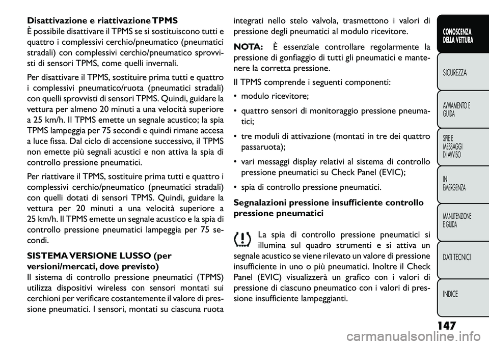 FIAT FREEMONT 2013 Libretto Uso Manutenzione (in Italian) Disattivazione e riattivazione TPMS
È possibile disattivare il TPMS se si sostituiscono tutti e
quattro i complessivi cerchio/pneumatico (pneumatici
stradali) con complessivi cerchio/pneumatico sprov FIAT FREEMONT 2013 Libretto Uso Manutenzione (in Italian) Disattivazione e riattivazione TPMS
È possibile disattivare il TPMS se si sostituiscono tutti e
quattro i complessivi cerchio/pneumatico (pneumatici
stradali) con complessivi cerchio/pneumatico sprov