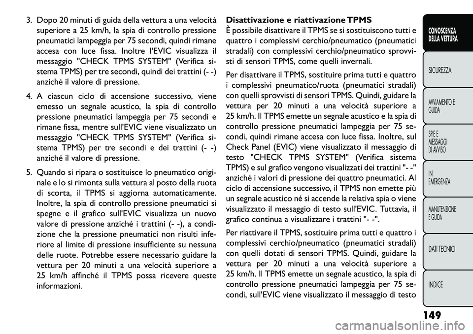 FIAT FREEMONT 2013 Libretto Uso Manutenzione (in Italian) 3. Dopo 20 minuti di guida della vettura a una velocitàsuperiore a 25 km/h, la spia di controllo pressione
pneumatici lampeggia per 75 secondi, quindi rimane
accesa con luce fissa. Inoltre lEVIC vis FIAT FREEMONT 2013 Libretto Uso Manutenzione (in Italian) 3. Dopo 20 minuti di guida della vettura a una velocitàsuperiore a 25 km/h, la spia di controllo pressione
pneumatici lampeggia per 75 secondi, quindi rimane
accesa con luce fissa. Inoltre lEVIC vis