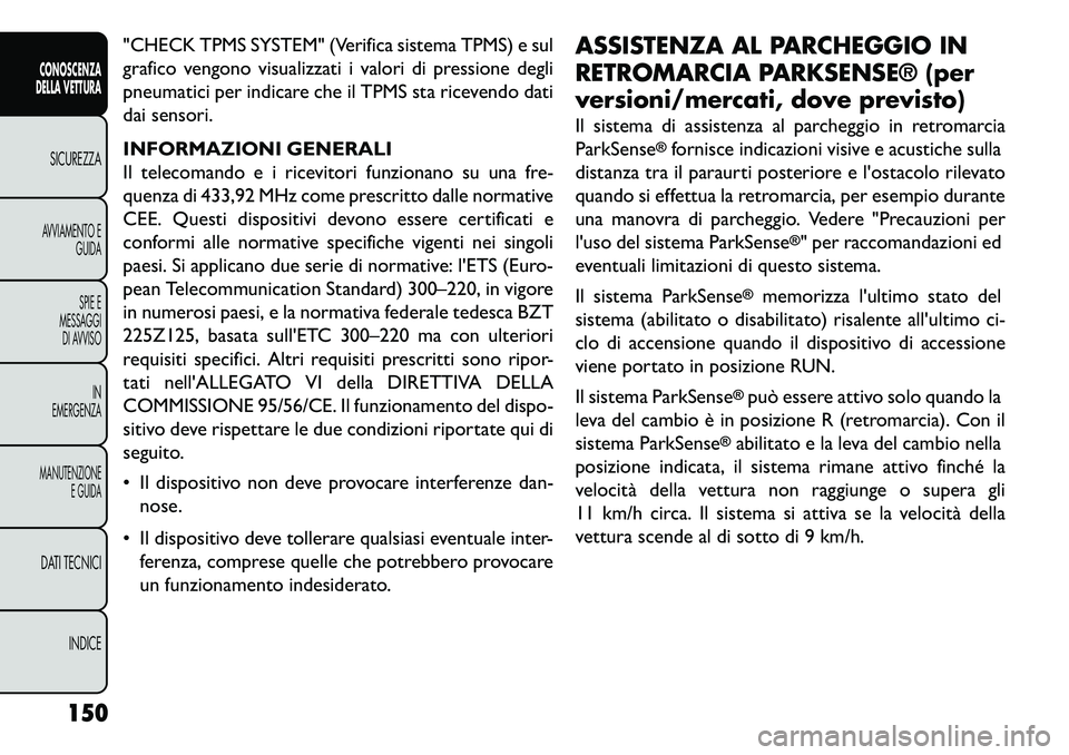 FIAT FREEMONT 2013 Libretto Uso Manutenzione (in Italian) "CHECK TPMS SYSTEM" (Verifica sistema TPMS) e sul
grafico vengono visualizzati i valori di pressione degli
pneumatici per indicare che il TPMS sta ricevendo dati
dai sensori.
INFORMAZIONI GENERALI
Il FIAT FREEMONT 2013 Libretto Uso Manutenzione (in Italian) "CHECK TPMS SYSTEM" (Verifica sistema TPMS) e sul
grafico vengono visualizzati i valori di pressione degli
pneumatici per indicare che il TPMS sta ricevendo dati
dai sensori.
INFORMAZIONI GENERALI
Il