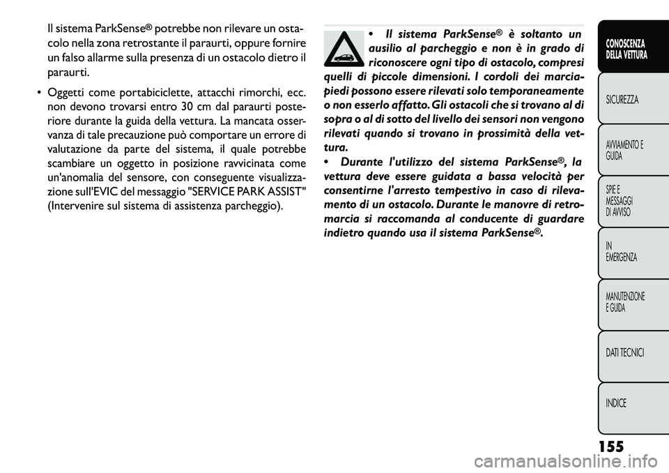 FIAT FREEMONT 2013 Libretto Uso Manutenzione (in Italian) Il sistema ParkSense
®potrebbe non rilevare un osta-
colo nella zona retrostante il paraurti, oppure fornire
un falso allarme sulla presenza di un ostacolo dietro il
paraurti.
Oggetti come portabic FIAT FREEMONT 2013 Libretto Uso Manutenzione (in Italian) Il sistema ParkSense
®potrebbe non rilevare un osta-
colo nella zona retrostante il paraurti, oppure fornire
un falso allarme sulla presenza di un ostacolo dietro il
paraurti.
Oggetti come portabic
