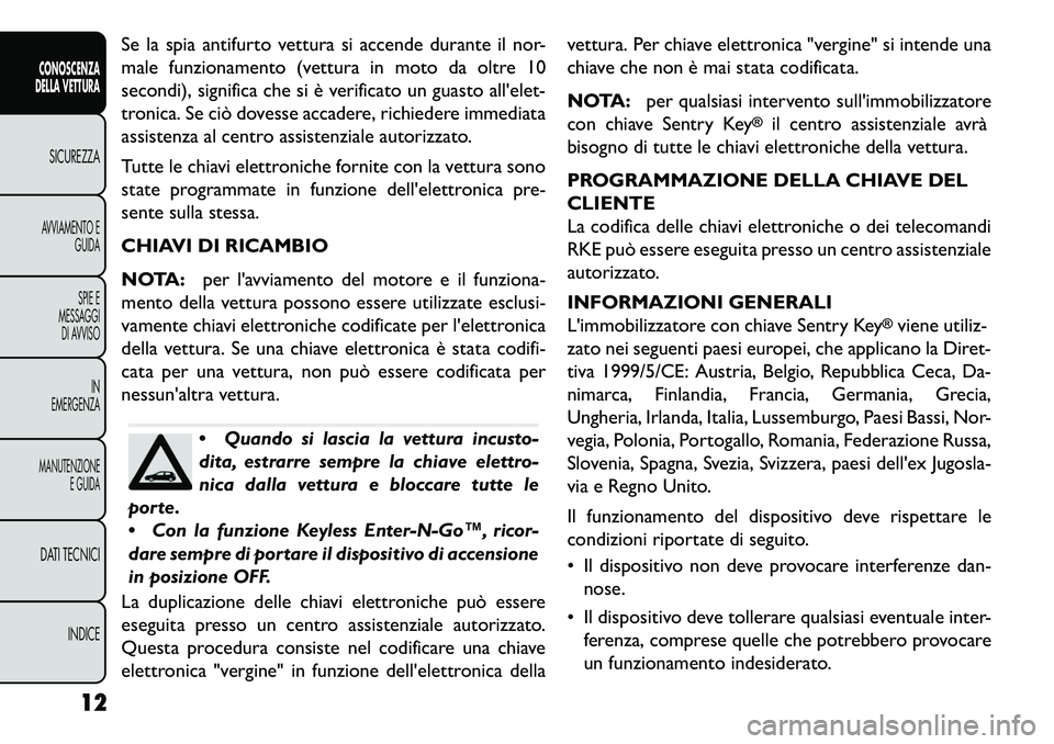 FIAT FREEMONT 2013  Libretto Uso Manutenzione (in Italian) Se la spia antifurto vettura si accende durante il nor-
male funzionamento (vettura in moto da oltre 10
secondi), significa che si è verificato un guasto allelet-
tronica. Se ciò dovesse accadere, 